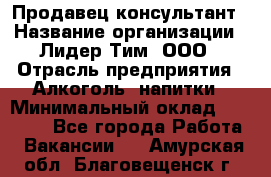 Продавец-консультант › Название организации ­ Лидер Тим, ООО › Отрасль предприятия ­ Алкоголь, напитки › Минимальный оклад ­ 14 000 - Все города Работа » Вакансии   . Амурская обл.,Благовещенск г.